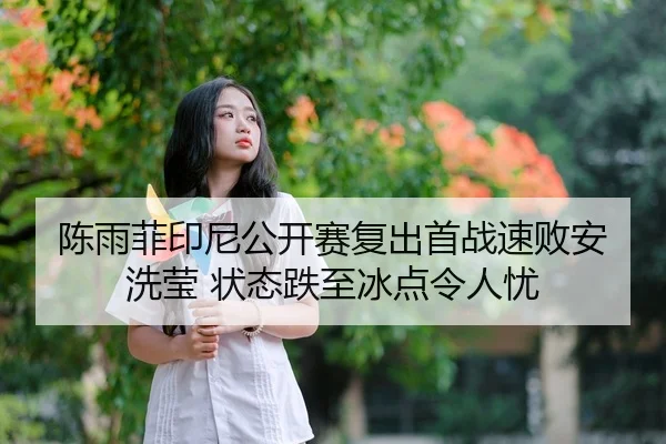 陈雨菲印尼公开赛复出首战速败安洗莹 状态跌至冰点令人忧